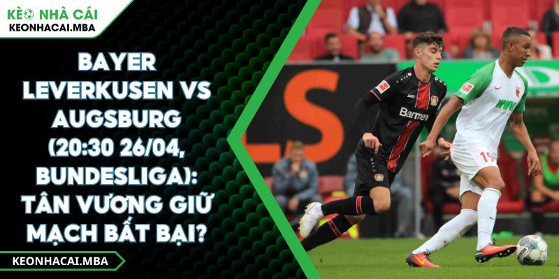 Bayer Leverkusen Vs Augsburg (20:30 26/04, Bundesliga): Tân Vương Giữ Mạch Bất Bại? 1 Bayer Leverkusen Vs Augsburg (20:30 26/04, Bundesliga): Tân Vương Giữ Mạch Bất Bại?