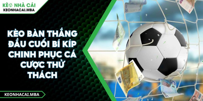 Kèo Bàn Thắng Đầu Cuối Bí Kíp Chinh Phục Cá Cược Thử Thách 1 Kèo Bàn Thắng Đầu Cuối Bí Kíp Chinh Phục Cá Cược Thử Thách