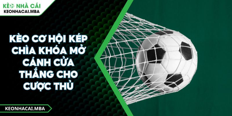 Kèo Cơ Hội Kép Chìa Khóa Mở Cánh Cửa Thắng Cho Cược Thủ 1 Kèo Cơ Hội Kép Chìa Khóa Mở Cánh Cửa Thắng Cho Cược Thủ