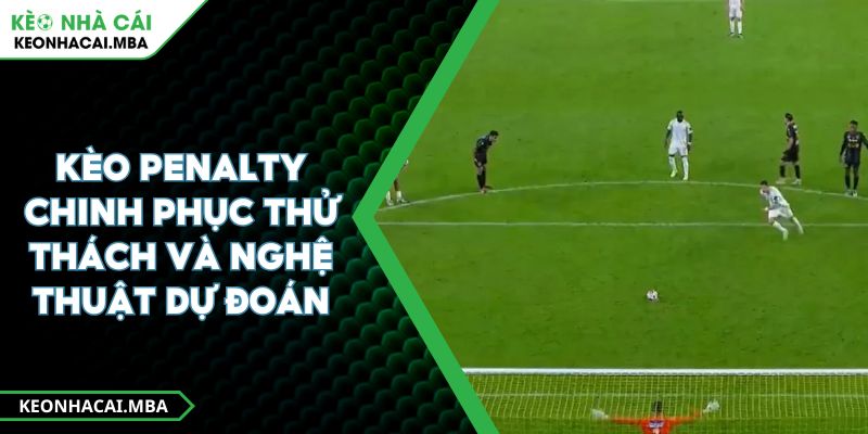 Kèo Penalty Chinh Phục Thử Thách Và Nghệ Thuật Dự Đoán 1 Kèo Penalty Chinh Phục Thử Thách Và Nghệ Thuật Dự Đoán