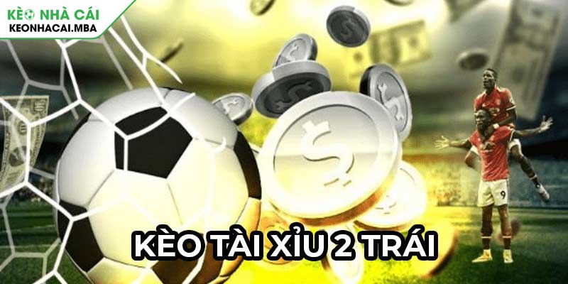 Kèo Tài Xỉu 2 Trái Bí Quyết Chinh Phục Kèo Cược Chuyên Gia 2 Kèo tài xỉu 2 trái là gì?