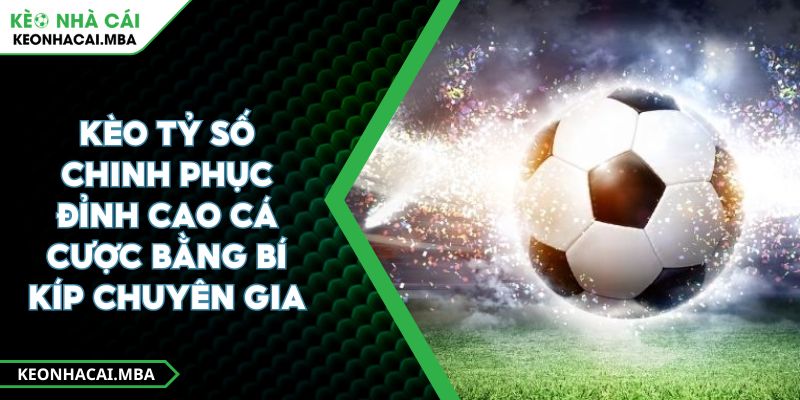 Kèo Tỷ Số Chinh Phục Đỉnh Cao Cá Cược Bằng Bí Kíp Chuyên Gia 1 Kèo Tỷ Số Chinh Phục Đỉnh Cao Cá Cược Bằng Bí Kíp Chuyên Gia