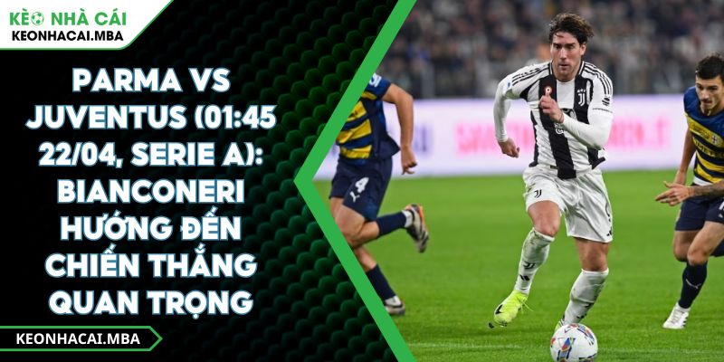 Parma Vs Juventus (01:45 22/04, Serie A): Bianconeri Hướng Đến Chiến Thắng Quan Trọng 1 Parma Vs Juventus (01:45 22/04, Serie A): Bianconeri Hướng Đến Chiến Thắng Quan Trọng