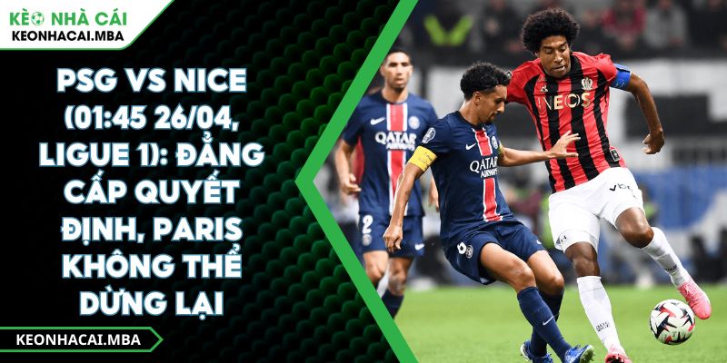 Psg Vs Nice (01:45 26/04, Ligue 1): Đẳng Cấp Quyết Định, Paris Không Thể Dừng Lại 1 Psg Vs Nice (01:45 26/04, Ligue 1): Đẳng Cấp Quyết Định, Paris Không Thể Dừng Lại