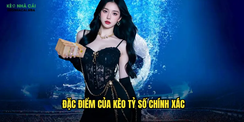 Soi Kèo Tỷ Số Chính Xác - Thử Thách Cao Tỷ Lệ Thưởng Lớn Tại Kèo Nhà Cái Mba 2 Đặc điểm của kèo tỷ số chính xác