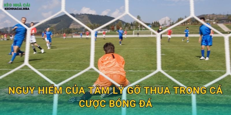 Tránh Tâm Lý Gỡ Thua - Bảo Vệ Bản Thân Khỏi Quyết Định Sai Lầm Tại Keonhacai 2 Nguy hiểm của tâm lý gỡ thua trong cá cược bóng đá