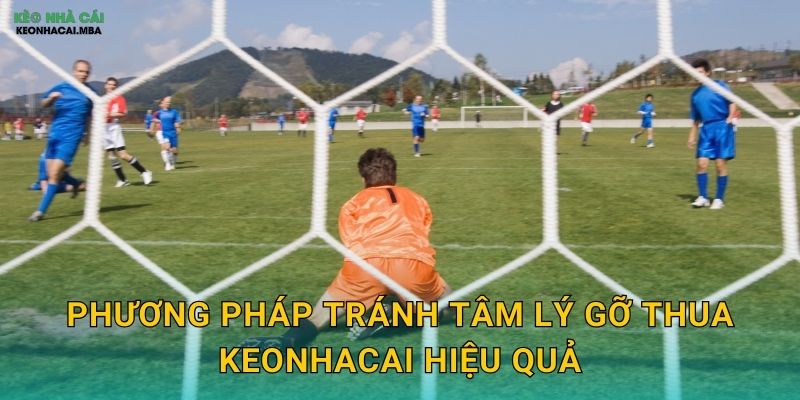 Tránh Tâm Lý Gỡ Thua - Bảo Vệ Bản Thân Khỏi Quyết Định Sai Lầm Tại Keonhacai 3 Phương pháp tránh tâm lý gỡ thua keonhacai hiệu quả