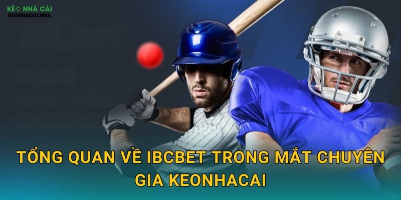 IBCbet - Sân Chơi Cá Cược Uy Tín Được Keonhacai Phân Tích Toàn Diện 2 Tổng quan về IBCbet trong mắt chuyên gia Keonhacai