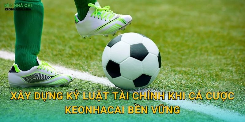 Kỷ Luật Tài Chính Khi Cá Cược - Chìa Khóa Thành Công Lâu Dài Tại Keonhacai 3 Xây Dựng Kỷ Luật Tài Chính Khi Cá Cược Keonhacai Bền Vững