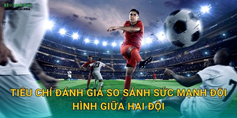 So Sánh Sức Mạnh Đội Hình - Yếu Tố Quyết Định Chiến Thắng Tại Kèo Nhà Cái 2 Tiêu chí đánh giá so sánh sức mạnh đội hình giữa hai đội