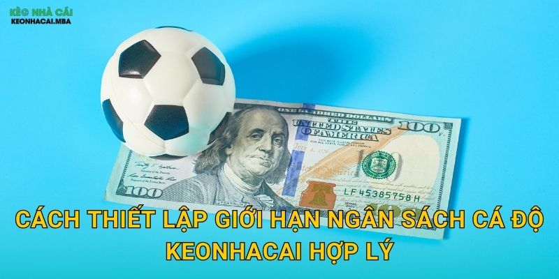 Giới Hạn Ngân Sách Cá Độ - Phòng Tuyến Đầu Tiên Của Cược Thủ Tại Keonhacai 3 Cách thiết lập giới hạn ngân sách cá độ keonhacai hợp lý