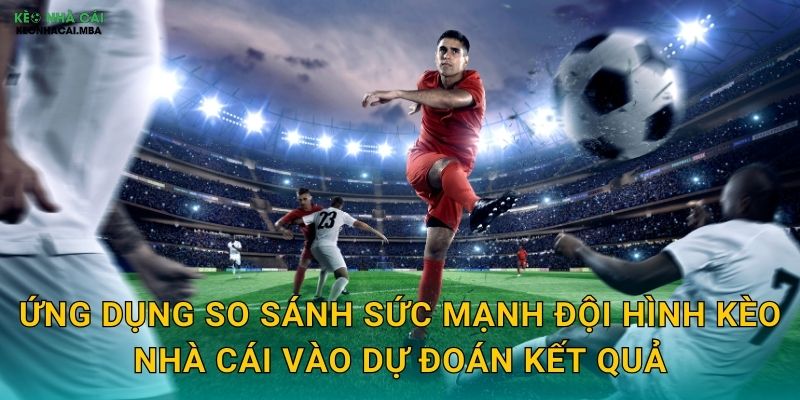 So Sánh Sức Mạnh Đội Hình - Yếu Tố Quyết Định Chiến Thắng Tại Kèo Nhà Cái 3 Ứng dụng so sánh sức mạnh đội hình kèo nhà cái vào dự đoán kết quả