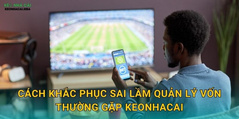Sai Lầm Quản Lý Vốn Thường Gặp - Bài Học Từ Thất Bại Của Người Chơi Keonhacai 3 Cách khắc phục sai lầm quản lý vốn thường gặp keonhacai