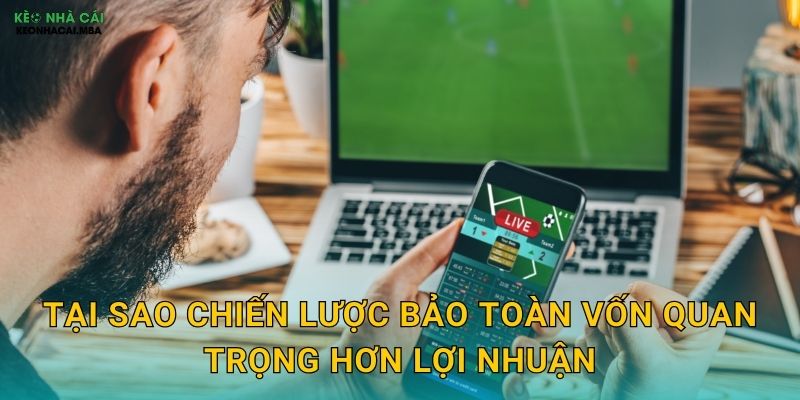 Chiến Lược Bảo Toàn Vốn - Ưu Tiên Số Một Của Cược Thủ Thông Minh Keonhacai 2 Tại sao chiến lược bảo toàn vốn quan trọng hơn lợi nhuận