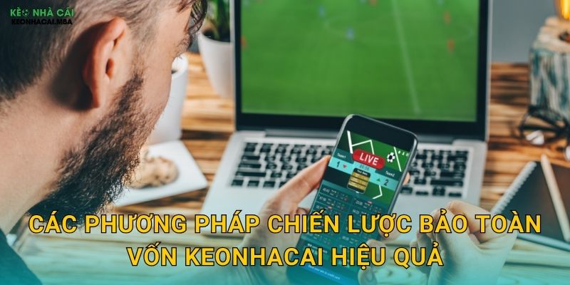 Chiến Lược Bảo Toàn Vốn - Ưu Tiên Số Một Của Cược Thủ Thông Minh Keonhacai 3 Các phương pháp chiến lược bảo toàn vốn keonhacai hiệu quả