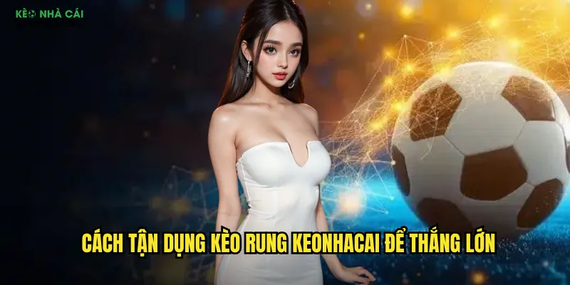 Kèo Rung Keonhacai - Bắt Sóng Biến Động Tỷ Lệ Thời Gian ThựcKèo RungKèo Rung Keonhacai - Bắt Sóng Biến Động Tỷ Lệ Thời Gian Thực 3 Cách tận dụng kèo rung keonhacai để thắng lớn