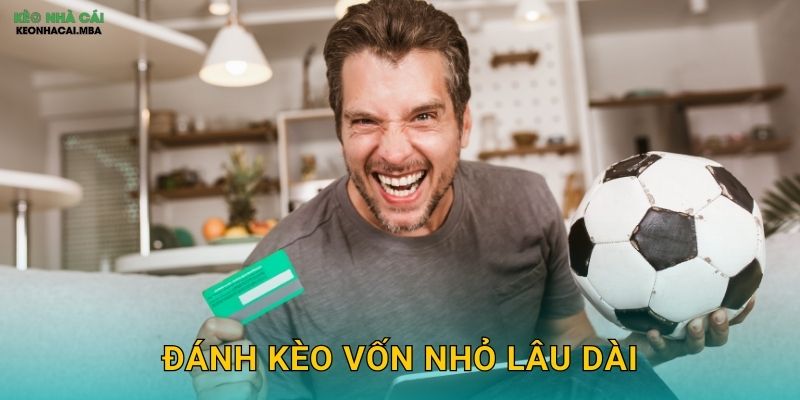 Đánh Kèo Vốn Nhỏ Lâu Dài - Con Đường Tích Lũy Từ Từ Tại Keonhacai 1 Đánh Kèo Vốn Nhỏ Lâu Dài – Con Đường Tích Lũy Từ Từ Tại Keonhacai