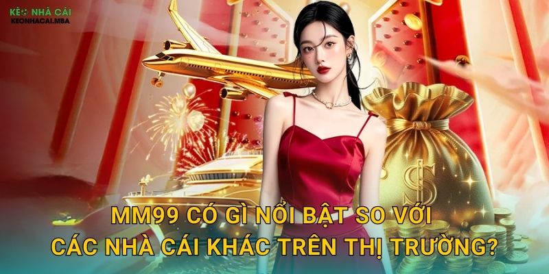 Đánh Giá Chi Tiết MM99 - Keonhacai Bật Mí Ưu Nhược Điểm Thật 3 MM99 có gì nổi bật so với các nhà cái khác trên thị trường?
