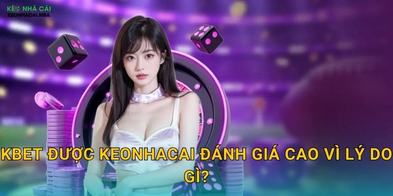Kbet - Điểm Đến Tin Cậy Cho Dân Cược Theo Keonhacai 2 Kbet được Keonhacai đánh giá cao vì lý do gì?