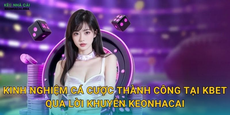Kbet - Điểm Đến Tin Cậy Cho Dân Cược Theo Keonhacai 3 Kinh nghiệm cá cược thành công tại Kbet qua lời khuyên Keonhacai