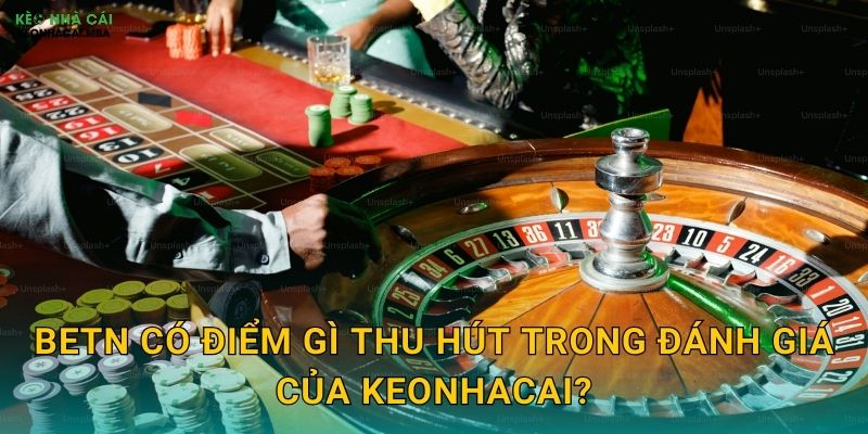 Betn - Sự Lựa Chọn Sáng Suốt Được Keonhacai Đề Xuất 2 Betn có điểm gì thu hút trong đánh giá của Keonhacai?