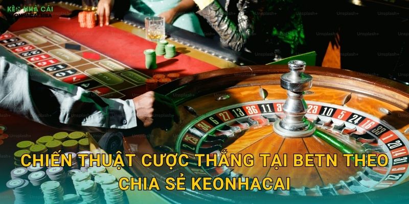 Betn - Sự Lựa Chọn Sáng Suốt Được Keonhacai Đề Xuất 3 Chiến thuật cược thắng tại Betn theo chia sẻ Keonhacai