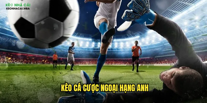Kèo Cá Cược Ngoại Hạng Anh - Trải Nghiệm Premier League Tại Keo Nha Cai Mba 1 Kèo cá cược Ngoại Hạng Anh