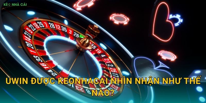 Uwin - Cổng Game Uy Tín Hàng Đầu Qua Đánh Giá Keonhacai 2 Uwin được Keonhacai nhìn nhận như thế nào?