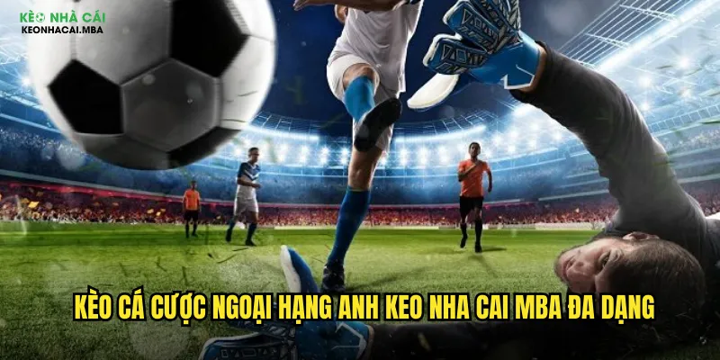 Kèo Cá Cược Ngoại Hạng Anh - Trải Nghiệm Premier League Tại Keo Nha Cai Mba 2 Kèo cá cược Ngoại Hạng Anh keo nha cai mba đa dạng