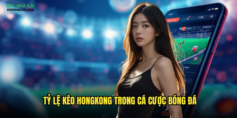 Tỷ Lệ Kèo Hongkong Keonhacai - Bí Quyết Đọc Kèo HK Chuẩn Nhất 2 Tỷ lệ kèo hongkong trong cá cược bóng đá