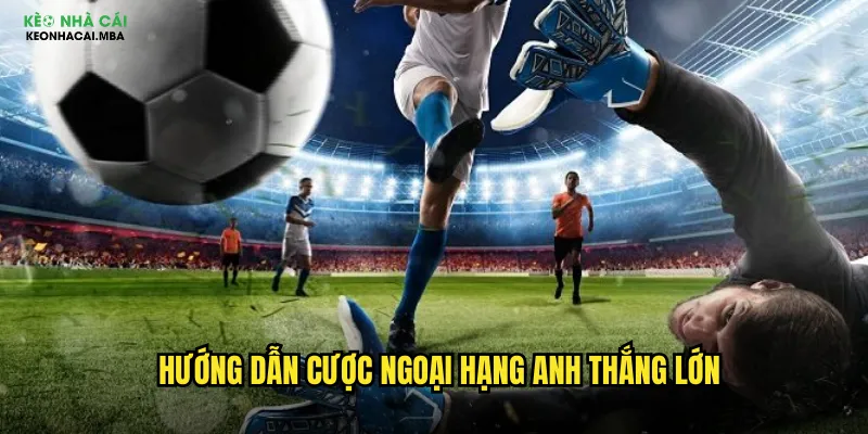 Kèo Cá Cược Ngoại Hạng Anh - Trải Nghiệm Premier League Tại Keo Nha Cai Mba 3 Hướng dẫn cược Ngoại Hạng Anh thắng lớn