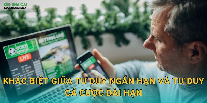 Tư Duy Cá Cược Dài Hạn - Chìa Khóa Thịnh Vượng Bền Vững Tại Keonhacai 2 Khác biệt giữa tư duy ngắn hạn và tư duy cá cược dài hạn