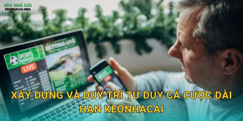 Tư Duy Cá Cược Dài Hạn - Chìa Khóa Thịnh Vượng Bền Vững Tại Keonhacai 3 Xây dựng và duy trì tư duy cá cược dài hạn keonhacai