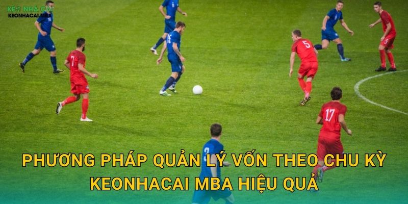 Quản Lý Vốn Theo Chu Kỳ - Điều Chỉnh Linh Hoạt Theo Thời Điểm Tại Keonhacai MBA 3 Phương pháp quản lý vốn theo chu kỳ keonhacai mba hiệu quả