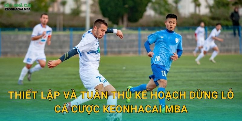 Kế Hoạch Dừng Lỗ Cá Cược - Giới Hạn Thiệt Hại Kịp Thời Tại Keonhacai MBA 3 Thiết lập và tuân thủ kế hoạch dừng lỗ cá cược keonhacai mba