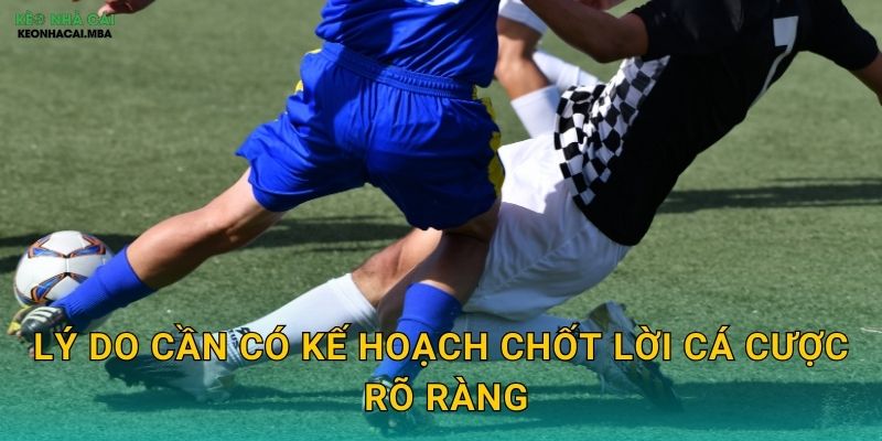 Kế Hoạch Chốt Lời Cá Cược - Bảo Đảm Thành Quả Của Bạn Tại Keonhacai MBA 2 Lý do cần có kế hoạch chốt lời cá cược rõ ràng