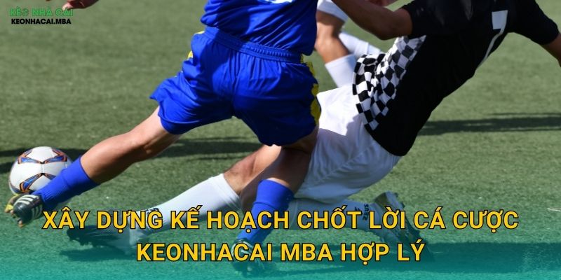Kế Hoạch Chốt Lời Cá Cược - Bảo Đảm Thành Quả Của Bạn Tại Keonhacai MBA 3 Xây dựng kế hoạch chốt lời cá cược keonhacai mba hợp lý