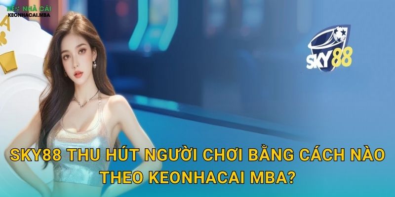Sky88 - Bầu Trời Cơ Hội Vô Tận Được Keonhacai mba Đánh Giá 2 Sky88 thu hút người chơi bằng cách nào theo Keonhacai mba?