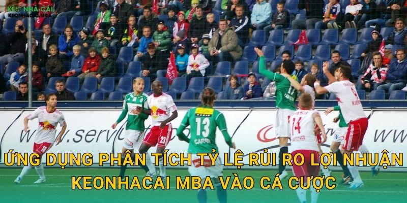 Phân Tích Tỷ Lệ Rủi Ro Lợi Nhuận - Cân Nhắc Thông Minh Trước Mỗi Quyết Định Keonhacai MBA 3 Ứng dụng phân tích tỷ lệ rủi ro lợi nhuận keonhacai mba vào cá cược