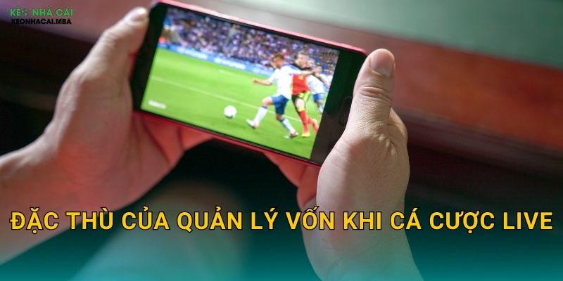 Quản Lý Vốn Khi Cá Cược Live - Ứng Phó Linh Hoạt Với Diễn Biến Trận Đấu Keonhacai MBA 2 Đặc thù của quản lý vốn khi cá cược live