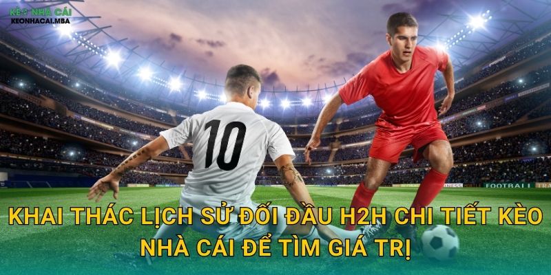Lịch Sử Đối Đầu H2H Chi Tiết - Chìa Khóa Dự Đoán Kết Quả Cùng Kèo Nhà Cái 3 Khai thác lịch sử đối đầu H2H chi tiết kèo nhà cái để tìm giá trị