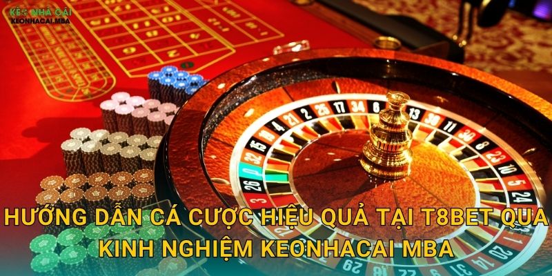 T8Bet - Sân Chơi Đẳng Cấp Cho Bet Thủ Theo Keonhacai mba 3 Hướng dẫn cá cược hiệu quả tại T8Bet qua kinh nghiệm Keonhacai mba
