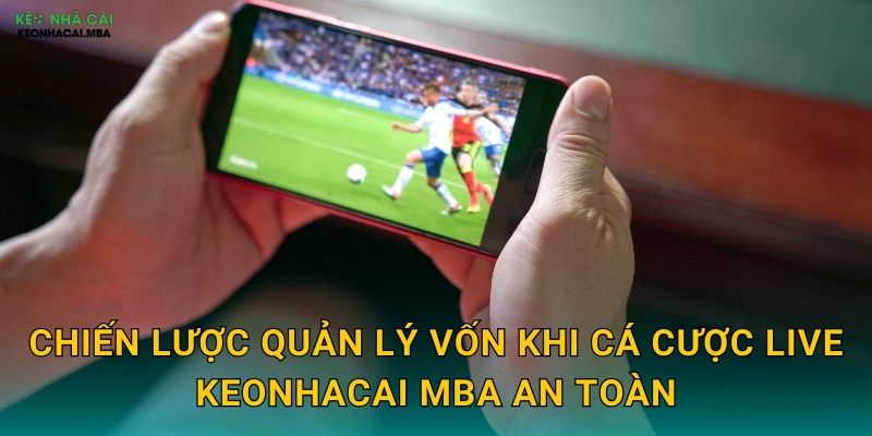Quản Lý Vốn Khi Cá Cược Live - Ứng Phó Linh Hoạt Với Diễn Biến Trận Đấu Keonhacai MBA 3 Chiến lược quản lý vốn khi cá cược live keonhacai mba an toàn