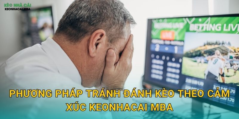 Tránh Đánh Kèo Theo Cảm Xúc - Giữ Vững Lý Trí Trong Mọi Tình Huống Keonhacai MBA 3 Phương pháp tránh đánh kèo theo cảm xúc keonhacai mba