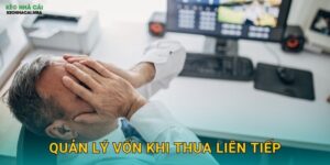 Quản Lý Vốn Khi Thua Liên Tiếp – Bảo Toàn Lực Lượng Cho Tương Lai Tại Keonhacai MBA