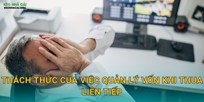 Quản Lý Vốn Khi Thua Liên Tiếp - Bảo Toàn Lực Lượng Cho Tương Lai Tại Keonhacai MBA 2 Thách thức của việc quản lý vốn khi thua liên tiếp