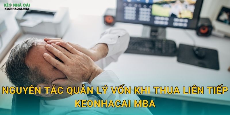 Quản Lý Vốn Khi Thua Liên Tiếp - Bảo Toàn Lực Lượng Cho Tương Lai Tại Keonhacai MBA 3 Nguyên tắc quản lý vốn khi thua liên tiếp keonhacai mba