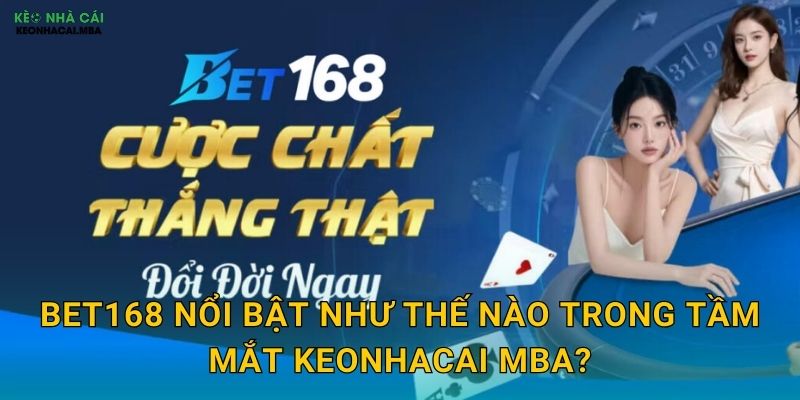 Bet168 - Trăm Sáu Mươi Tám Cơ Hội Vàng Được Keonhacai mba Khám Phá 2 Bet168 nổi bật như thế nào trong tầm mắt Keonhacai mba?