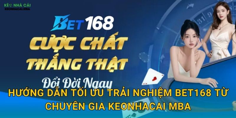 Bet168 - Trăm Sáu Mươi Tám Cơ Hội Vàng Được Keonhacai mba Khám Phá 3 Hướng dẫn tối ưu trải nghiệm Bet168 từ chuyên gia Keonhacai mba