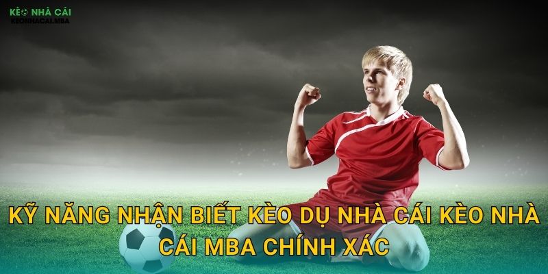 Nhận Biết Kèo Dụ Nhà Cái - Tránh Xa Những Cái Bẫy Nguy Hiểm Tại Kèo Nhà Cái MBA 3 Kỹ năng nhận biết kèo dụ nhà cái kèo nhà cái mba chính xác
